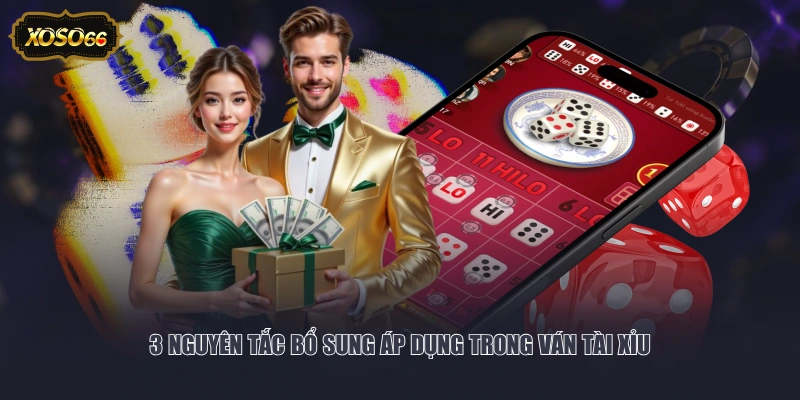 3 nguyên tắc bổ sung áp dụng trong ván Tài Xỉu