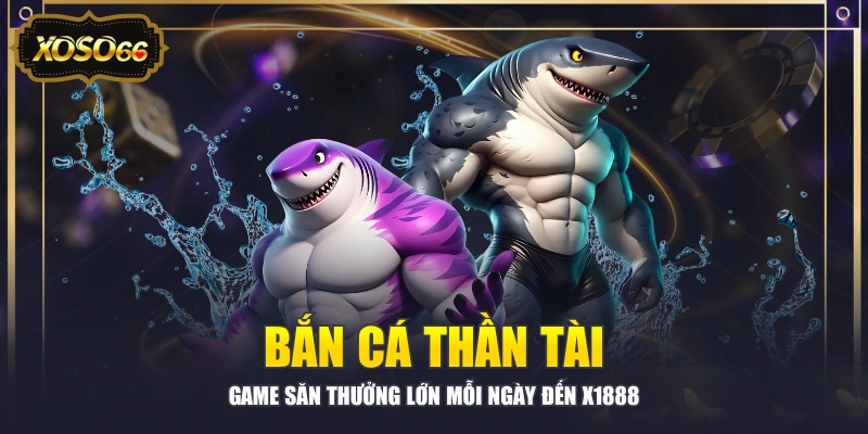 Bắn Cá Thần Tài - Game Săn Thưởng Lớn Mỗi Ngày Đến X1888