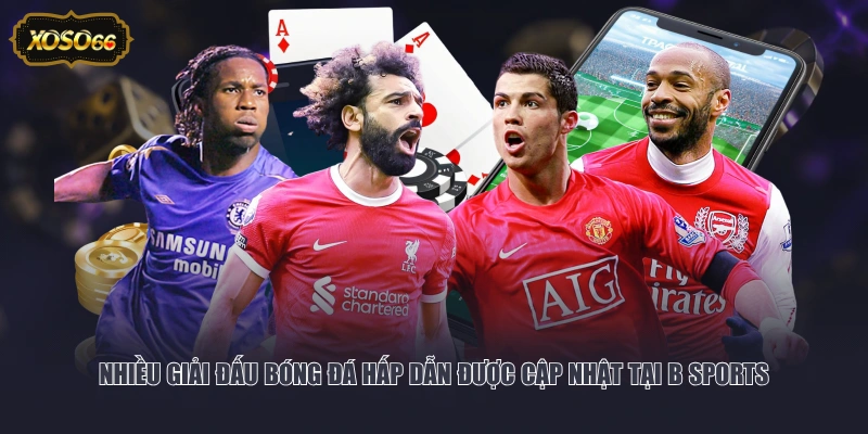 Nhiều giải đấu bóng đá hấp dẫn được cập nhật tại B Sports