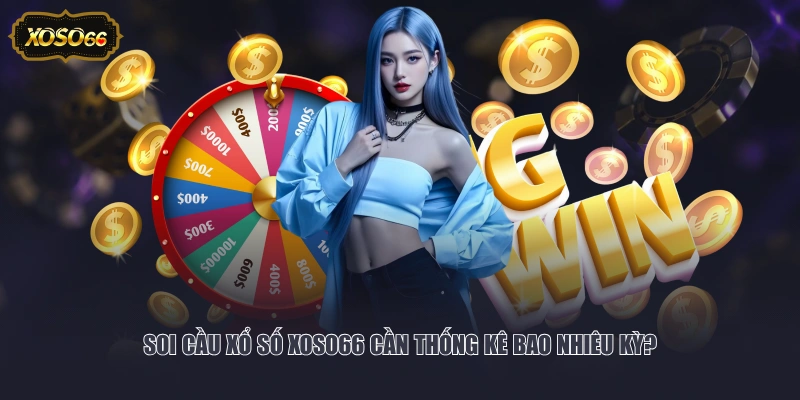 Soi cầu xổ số XOSO66 cần thống kê bao nhiêu kỳ?